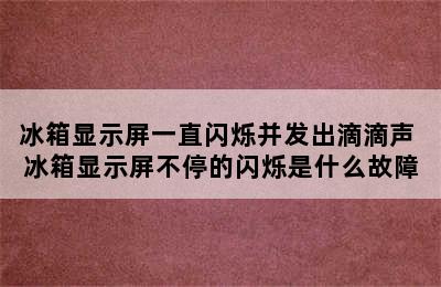 冰箱显示屏一直闪烁并发出滴滴声 冰箱显示屏不停的闪烁是什么故障